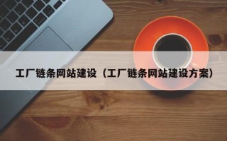 阿拉善盟工厂链条网站建设（工厂链条网站建设方案）