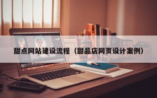 阿拉善盟甜点网站建设流程（甜品店网页设计案例）