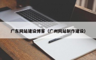 阿拉善盟广东网站建设博客（广州网站制作建设）