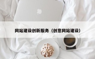 阿拉善盟网站建设创新服务（创意网站建设）