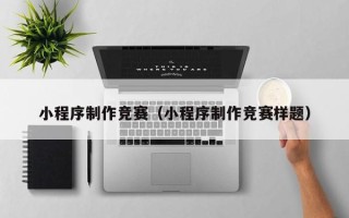 阿拉善盟小程序制作竞赛（小程序制作竞赛样题）