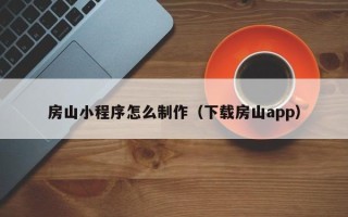 阿拉善盟房山小程序怎么制作（下载房山app）