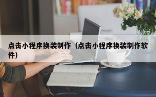阿拉善盟点击小程序换装制作（点击小程序换装制作软件）