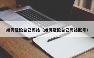 阿拉善盟如何建设自己网站（如何建设自己网站账号）