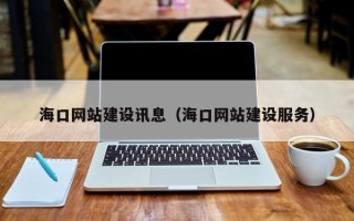 阿拉善盟海口网站建设讯息（海口网站建设服务）