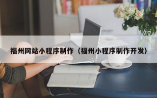 阿拉善盟福州网站小程序制作（福州小程序制作开发）