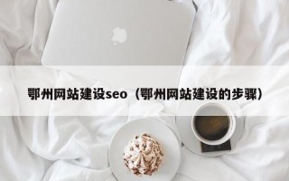 阿拉善盟鄂州网站建设seo（鄂州网站建设的步骤）