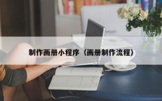 阿拉善盟制作画册小程序（画册制作流程）