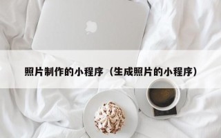 阿拉善盟照片制作的小程序（生成照片的小程序）