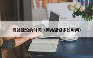 阿拉善盟网站建设的时间（网站建设多长时间）