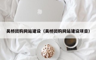 阿拉善盟吴桥团购网站建设（吴桥团购网站建设项目）