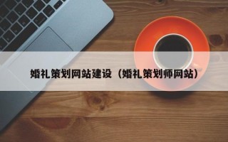 阿拉善盟婚礼策划网站建设（婚礼策划师网站）