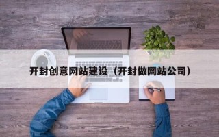 阿拉善盟开封创意网站建设（开封做网站公司）